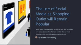 The use of Social
Media as Shopping
Outlet will Remain
Popular
Social media is revolutionizing the way we shop, and the trend is
here to stay. Let's explore the many benefits of social media
shopping and its potential impact on traditional retail.
by Tiasha Chakraborty
 