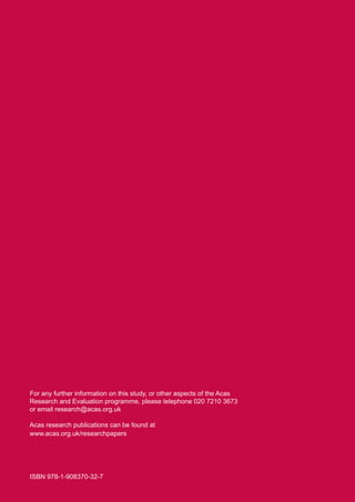 ISBN 978-1-908370-32-7
	
For any further information on this study, or other aspects of the Acas
Research and Evaluation programme, please telephone 020 7210 3673
or email research@acas.org.uk
Acas research publications can be found at
www.acas.org.uk/researchpapers
 