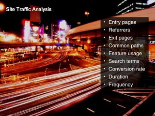 Site Traffic Analysis Entry pages Referrers Exit pages Common paths Feature usage Search terms Conversion rate Duration Frequency 