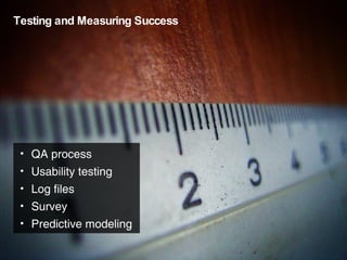 Testing and Measuring Success QA process Usability testing Log files Survey Predictive modeling 