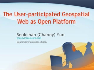 The User-participated Geospatial
     Web as Open Platform

     Seokchan (Channy) Yun
     channy@daumcorp.com
     Daum Communications Corp.