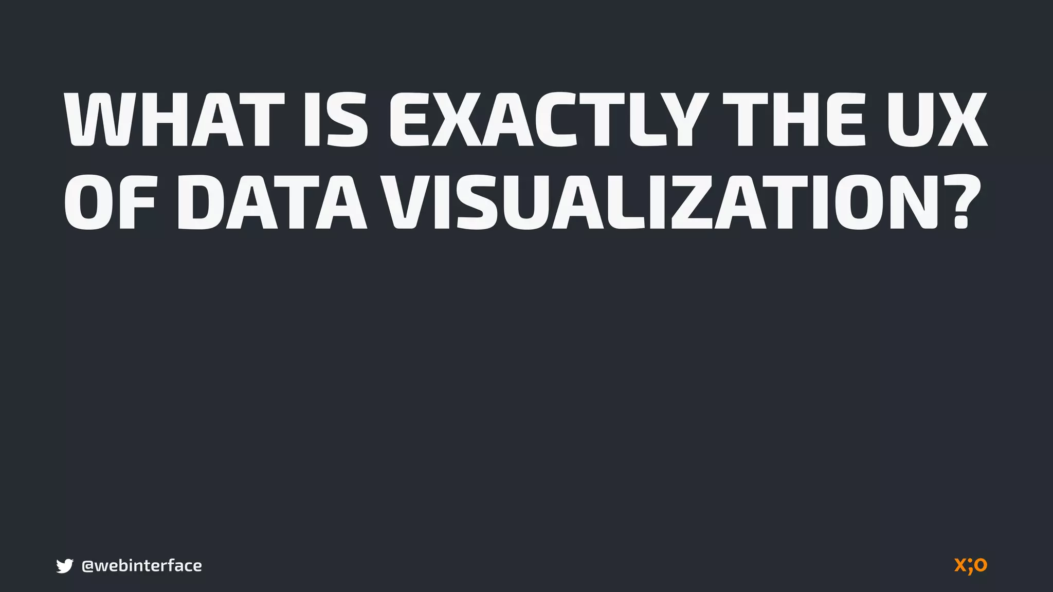 @webinterface
WHAT IS EXACTLY THE UX
OF DATA VISUALIZATION?
 