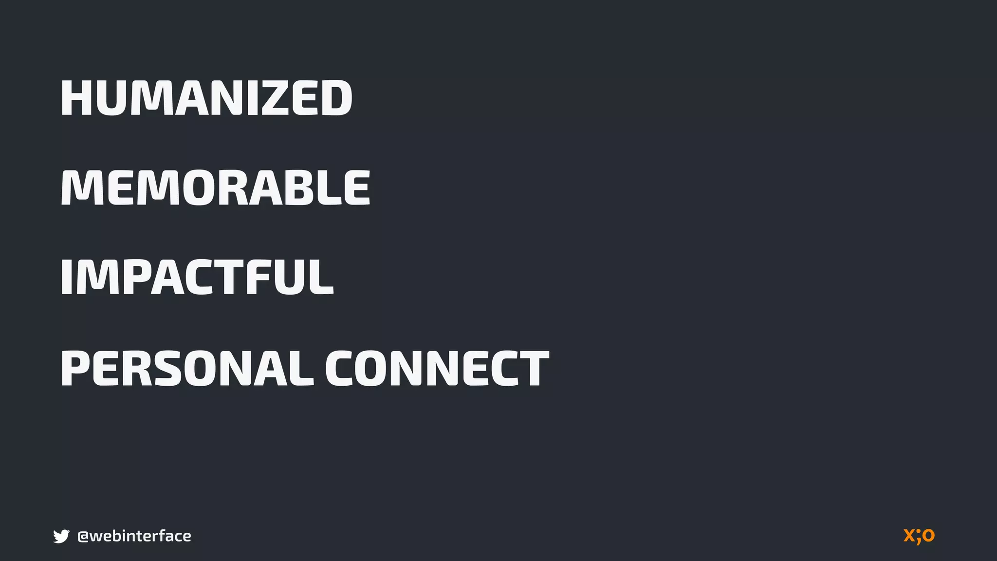 @webinterface
HUMANIZED
PERSONAL CONNECT
MEMORABLE
IMPACTFUL
 