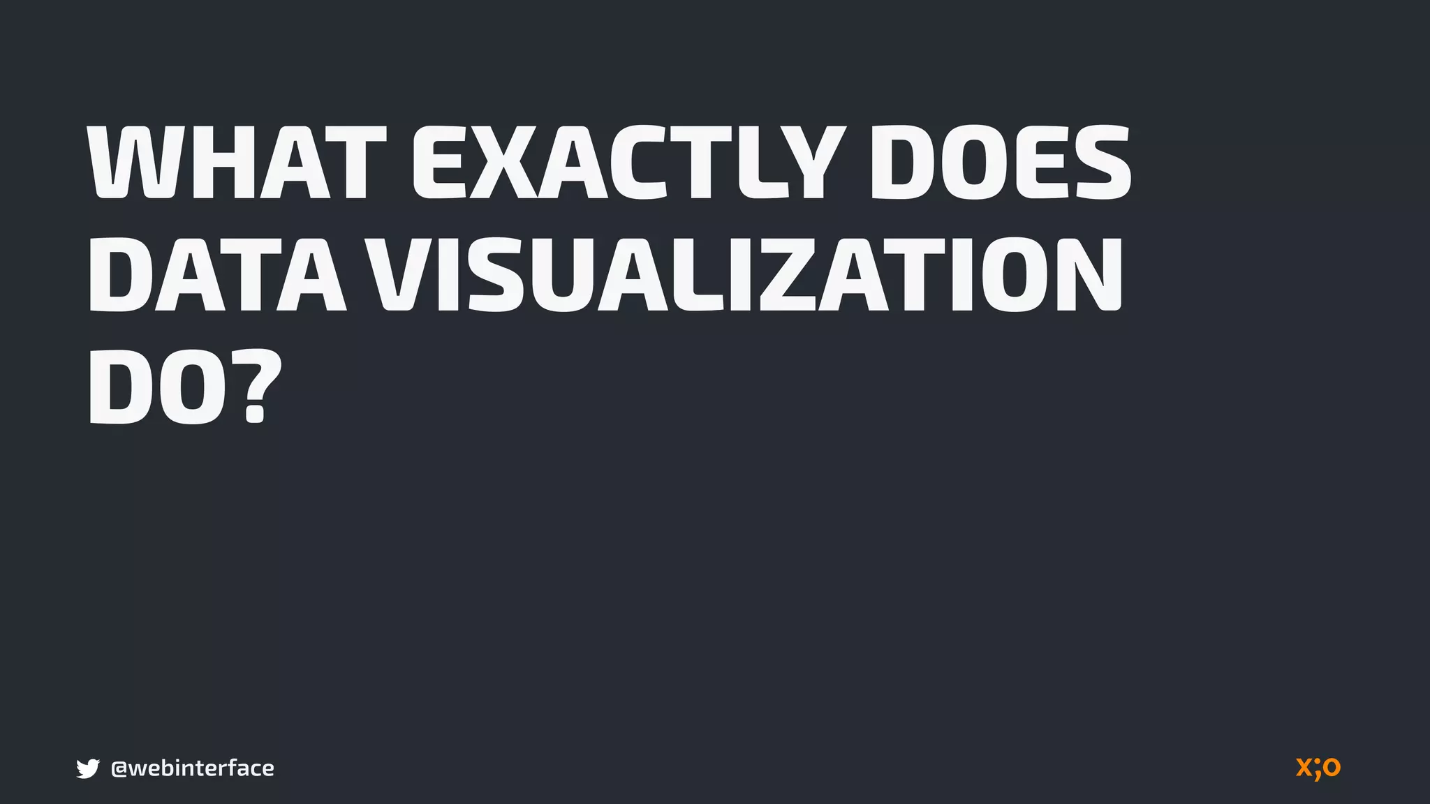 @webinterface
WHAT EXACTLY DOES
DATA VISUALIZATION
DO?
 
