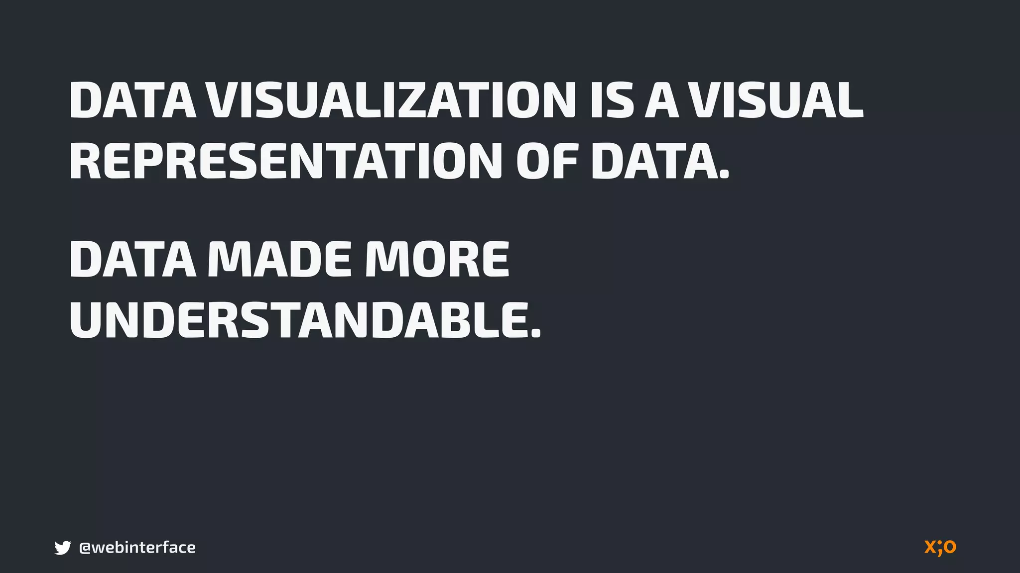 @webinterface
DATA VISUALIZATION IS A VISUAL
REPRESENTATION OF DATA.
DATA MADE MORE
UNDERSTANDABLE.
 
