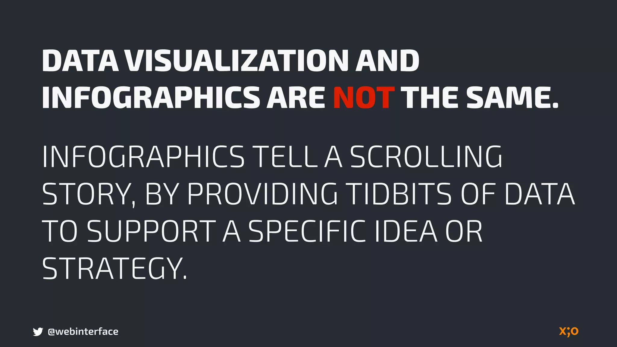 @webinterface
DATA VISUALIZATION AND
INFOGRAPHICS ARE NOT THE SAME.
INFOGRAPHICS TELL A SCROLLING
STORY, BY PROVIDING TIDBITS OF DATA
TO SUPPORT A SPECIFIC IDEA OR
STRATEGY.
 