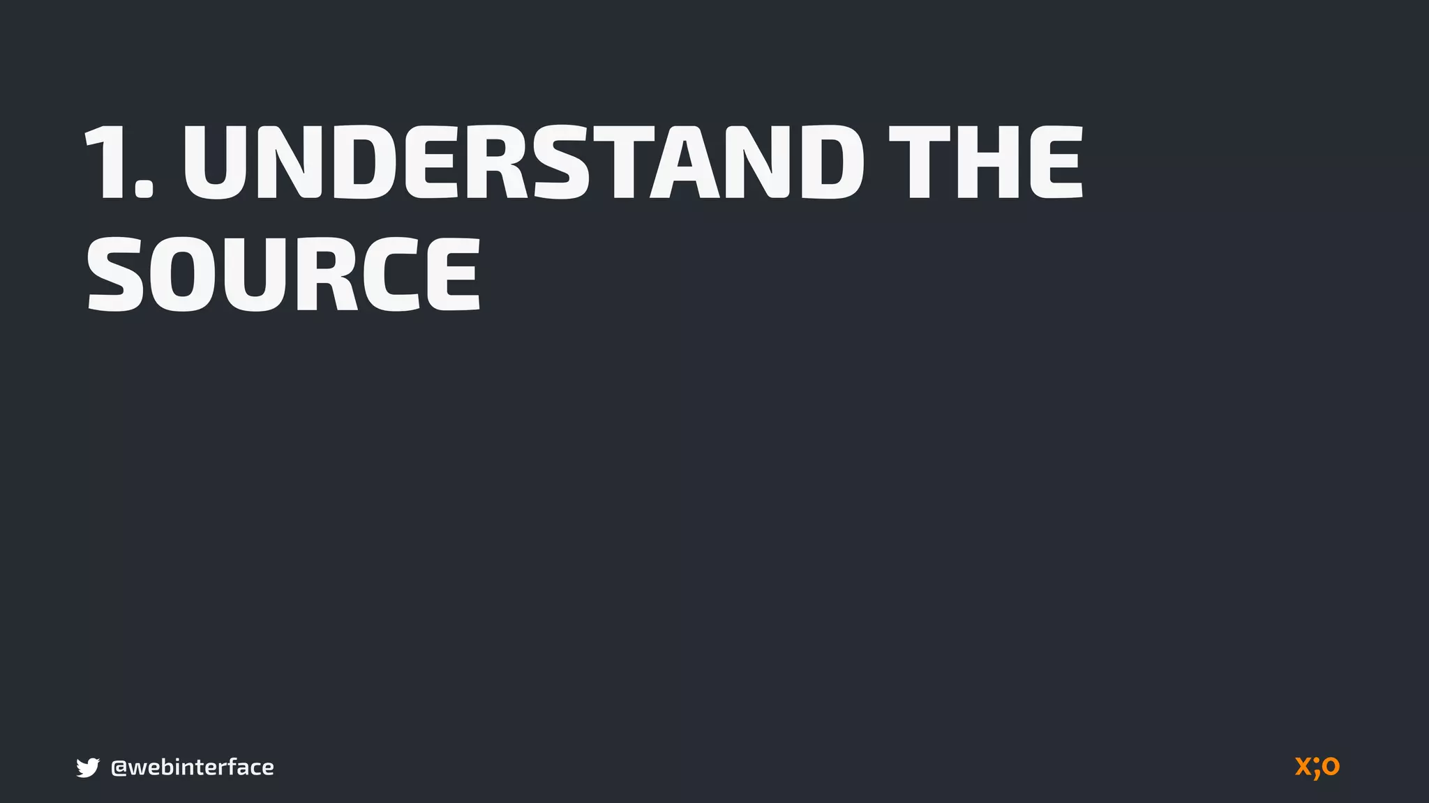 @webinterface
1. UNDERSTAND THE
SOURCE
 