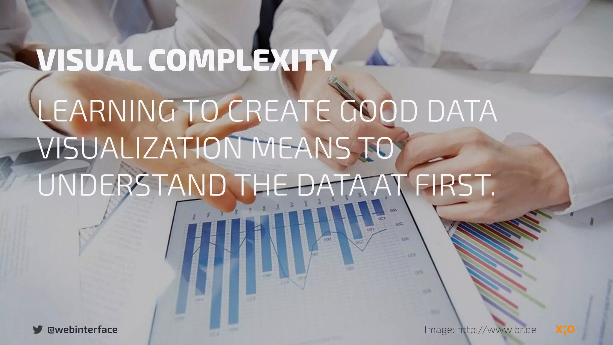 @webinterface Image: http://www.br.de
VISUAL COMPLEXITY
LEARNING TO CREATE GOOD DATA
VISUALIZATION MEANS TO
UNDERSTAND THE DATA AT FIRST.
 