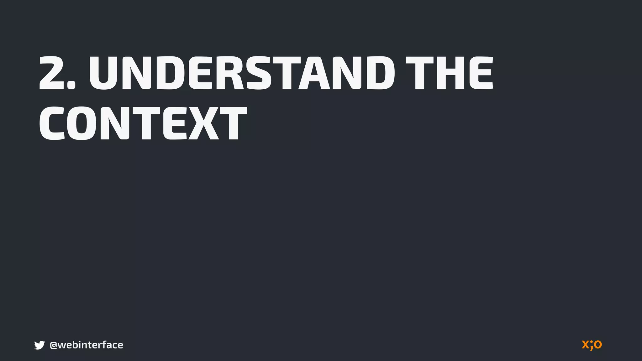 @webinterface
2. UNDERSTAND THE
CONTEXT
 
