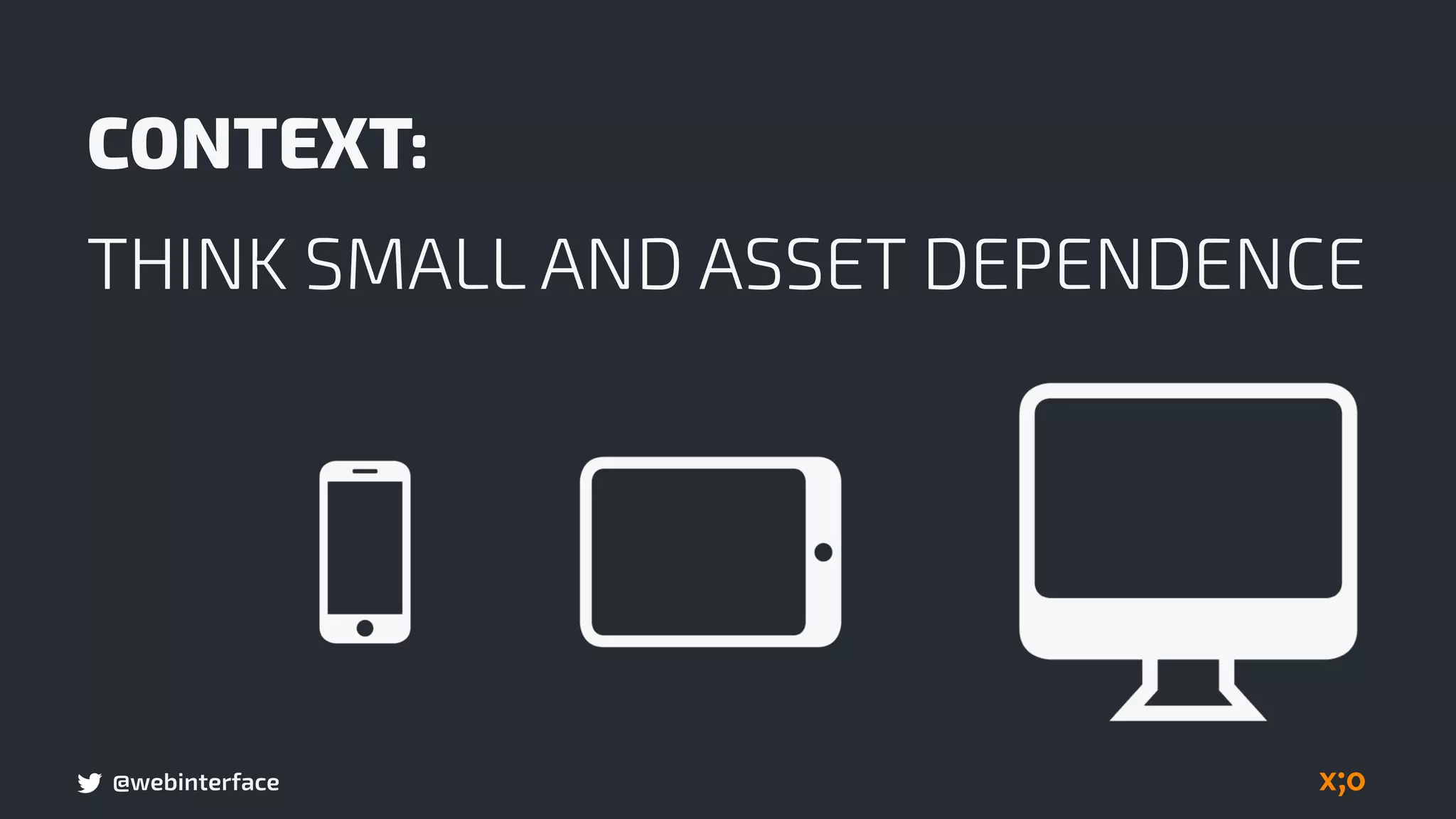 @webinterface
CONTEXT:
THINK SMALL AND ASSET DEPENDENCE
 