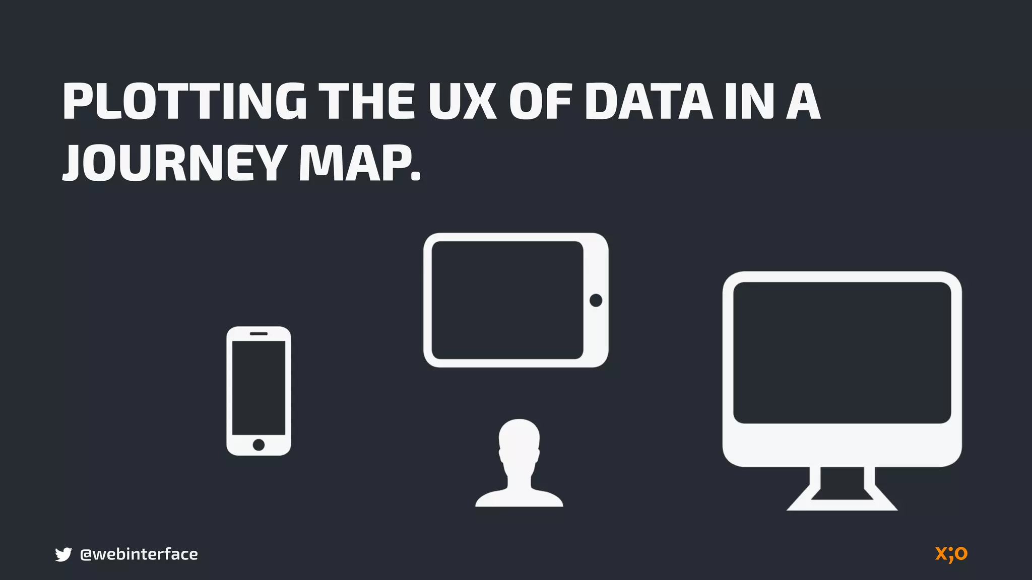@webinterface
PLOTTING THE UX OF DATA IN A
JOURNEY MAP.
 