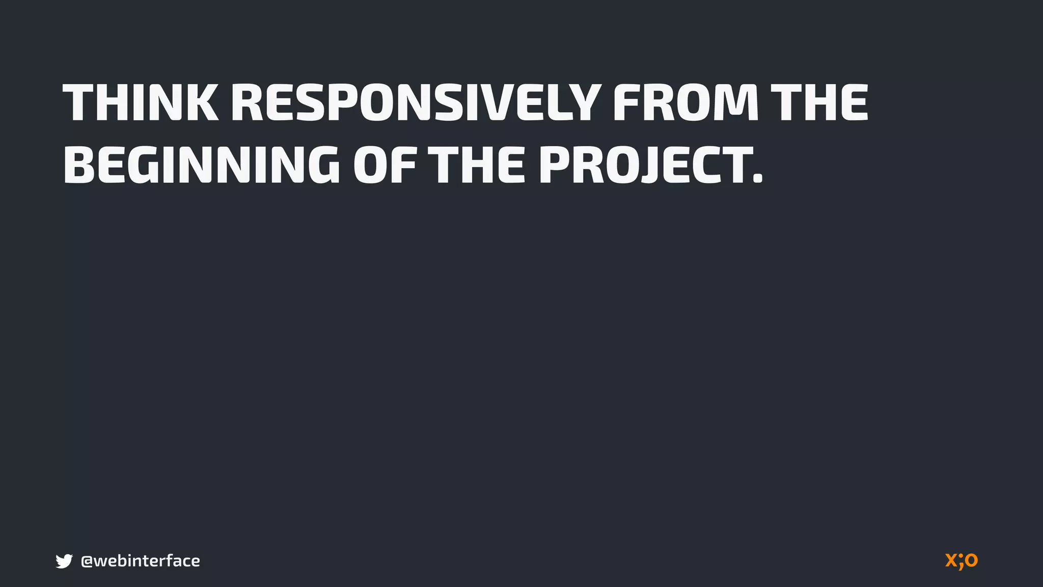 @webinterface
THINK RESPONSIVELY FROM THE
BEGINNING OF THE PROJECT.
 