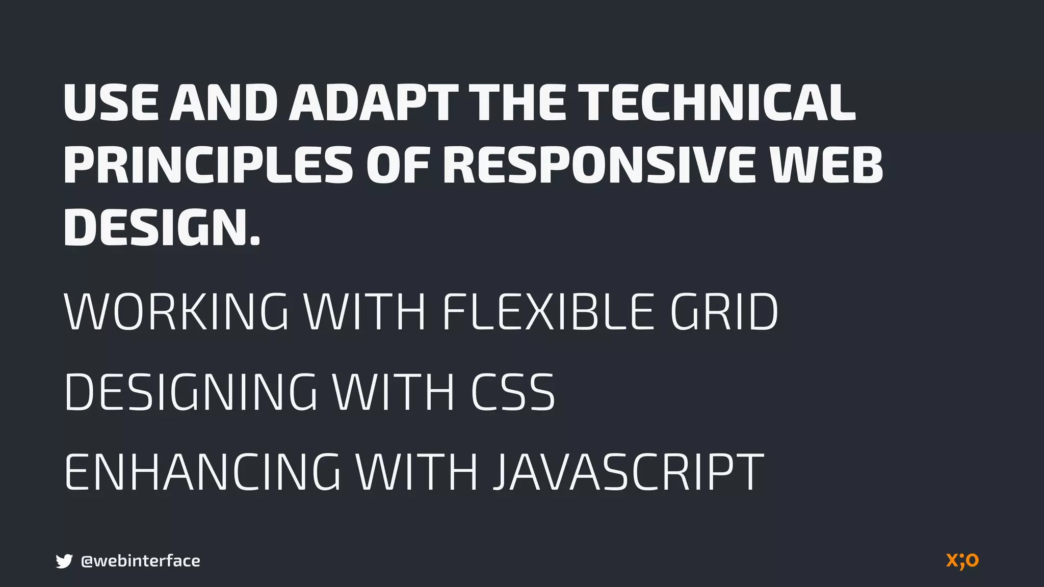 @webinterface
USE AND ADAPT THE TECHNICAL
PRINCIPLES OF RESPONSIVE WEB
DESIGN.
WORKING WITH FLEXIBLE GRID
DESIGNING WITH CSS
ENHANCING WITH JAVASCRIPT
 