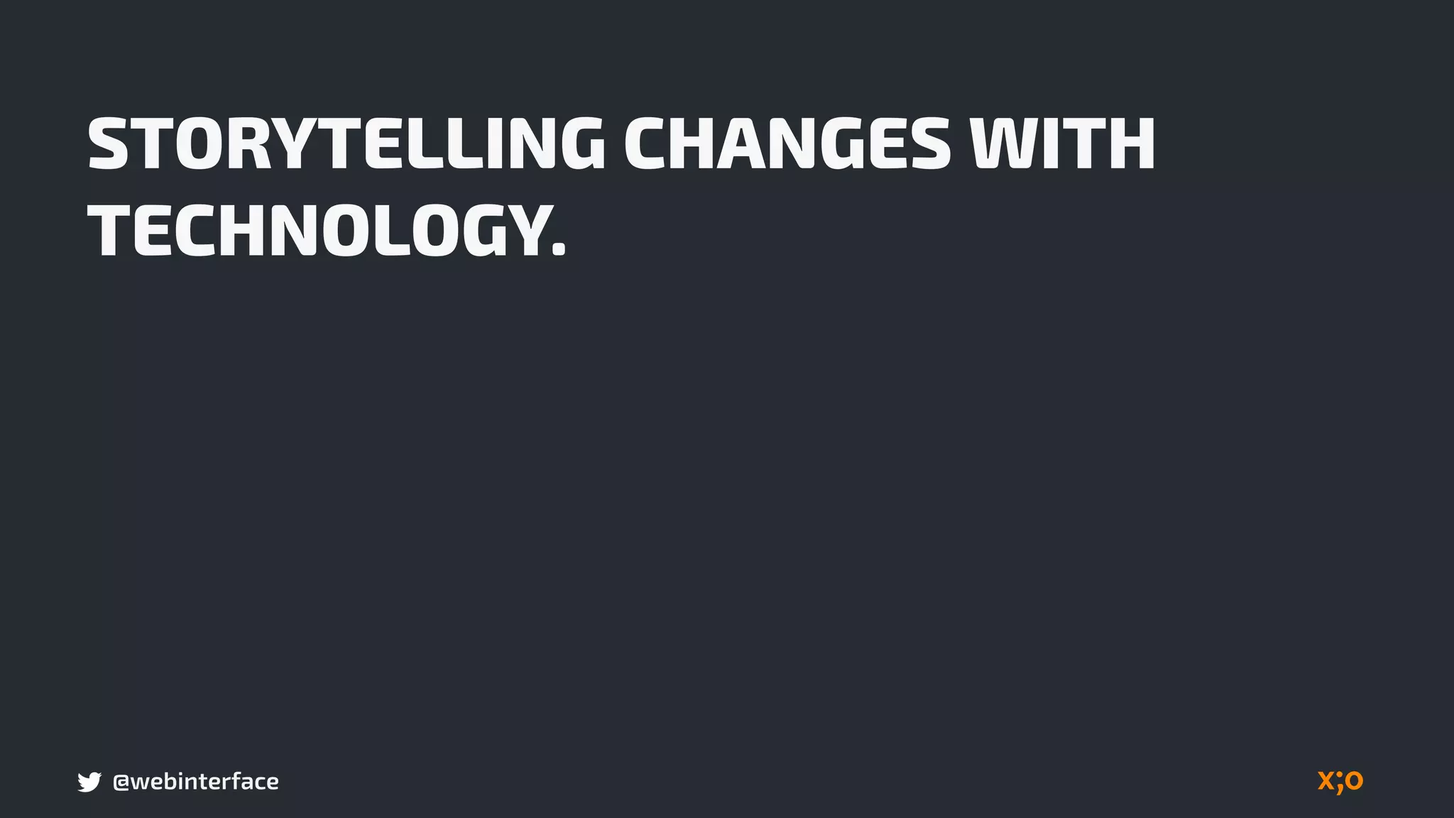 @webinterface
STORYTELLING CHANGES WITH
TECHNOLOGY.
 