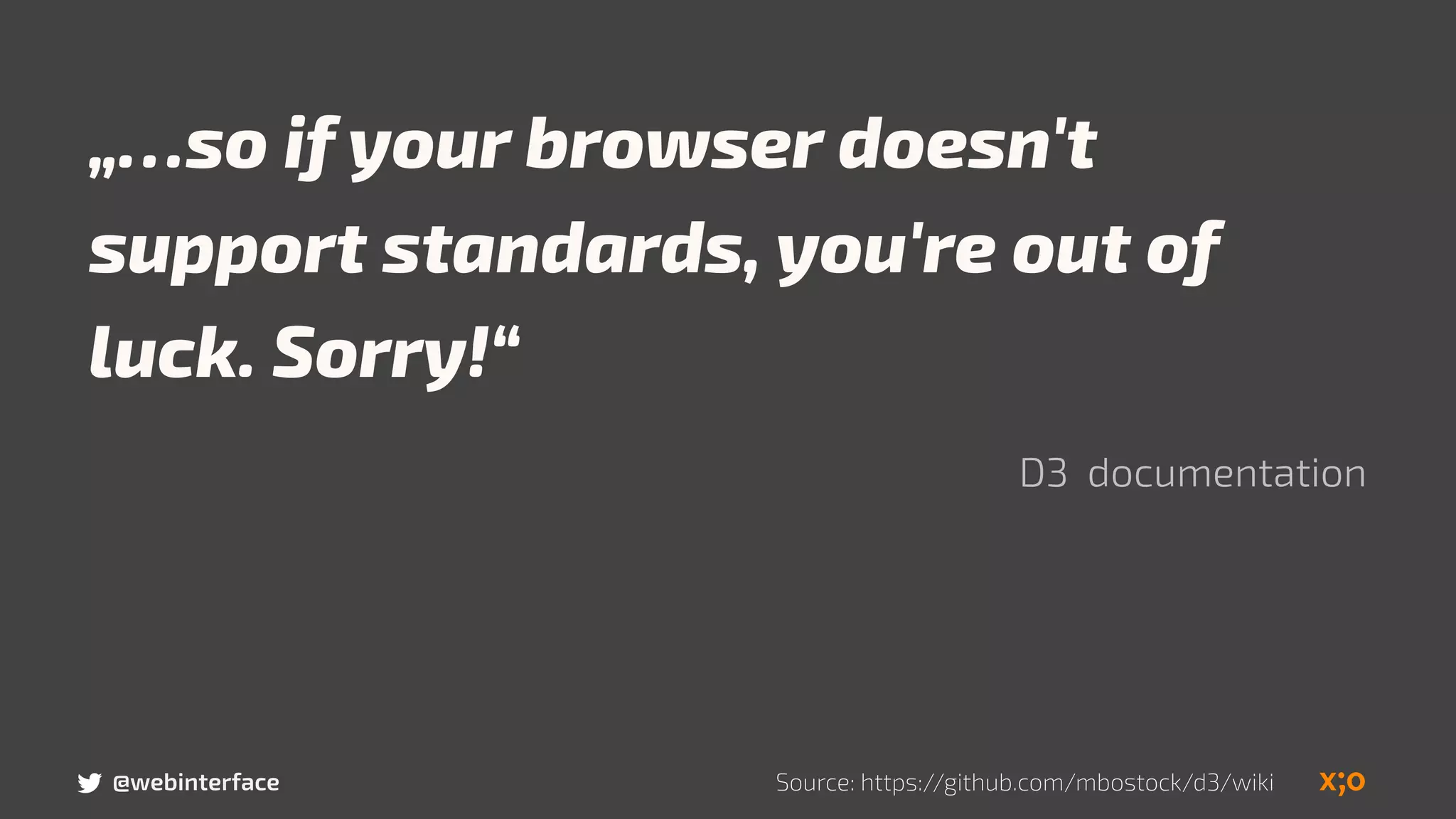 „…so if your browser doesn't
support standards, you're out of
luck. Sorry!“
D3 documentation
Source: https://github.com/mbostock/d3/wiki@webinterface
 