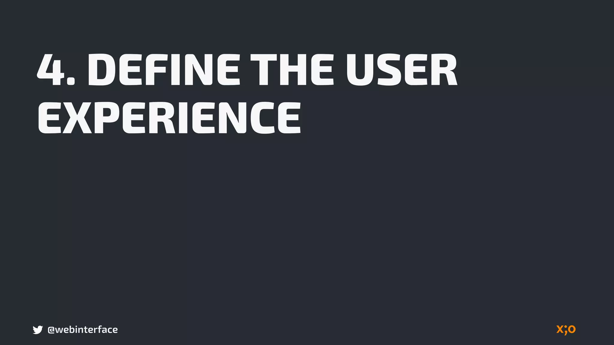 @webinterface
4. DEFINE THE USER
EXPERIENCE
 