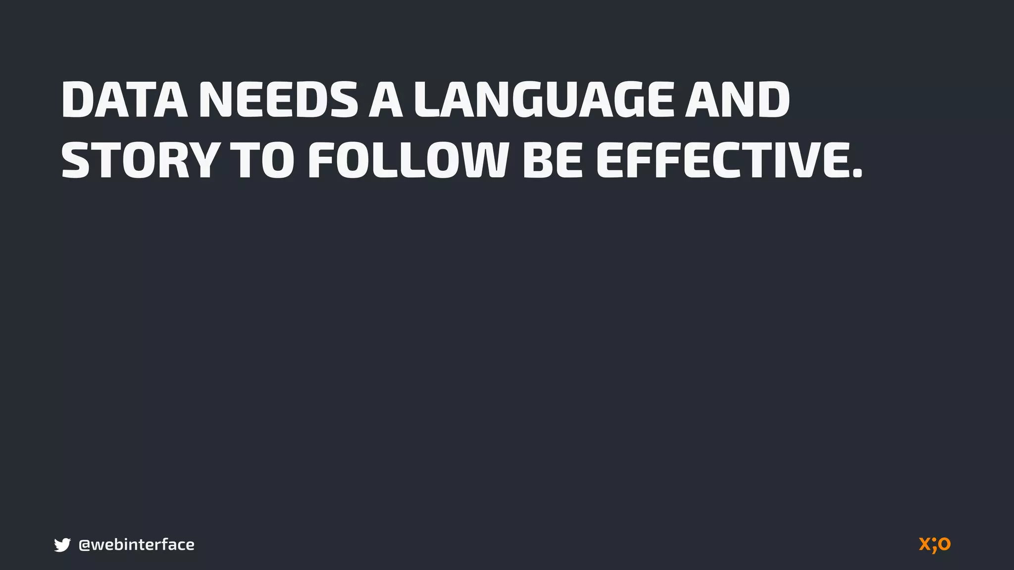 @webinterface
DATA NEEDS A LANGUAGE AND
STORY TO FOLLOW BE EFFECTIVE.
 