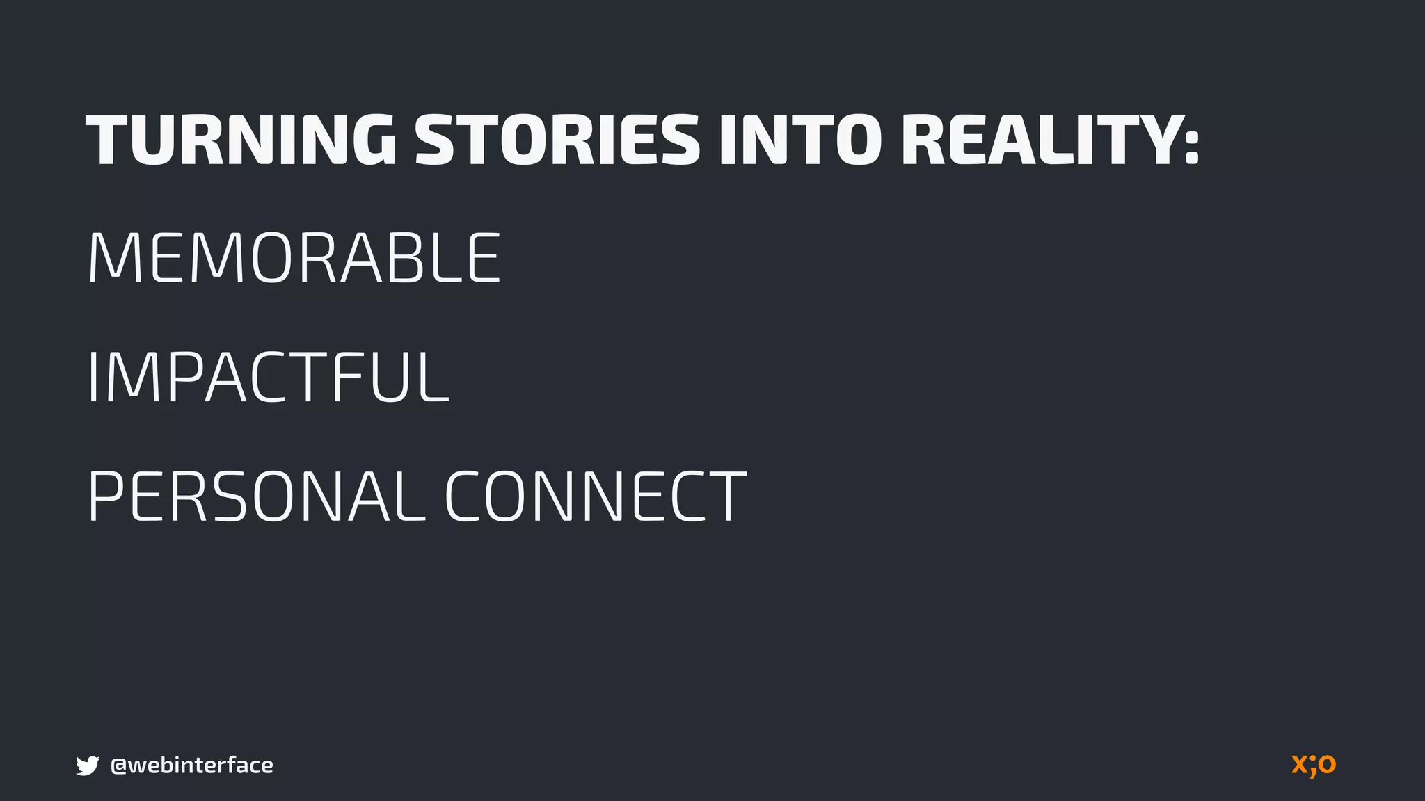 @webinterface
TURNING STORIES INTO REALITY:
MEMORABLE
IMPACTFUL
PERSONAL CONNECT
 