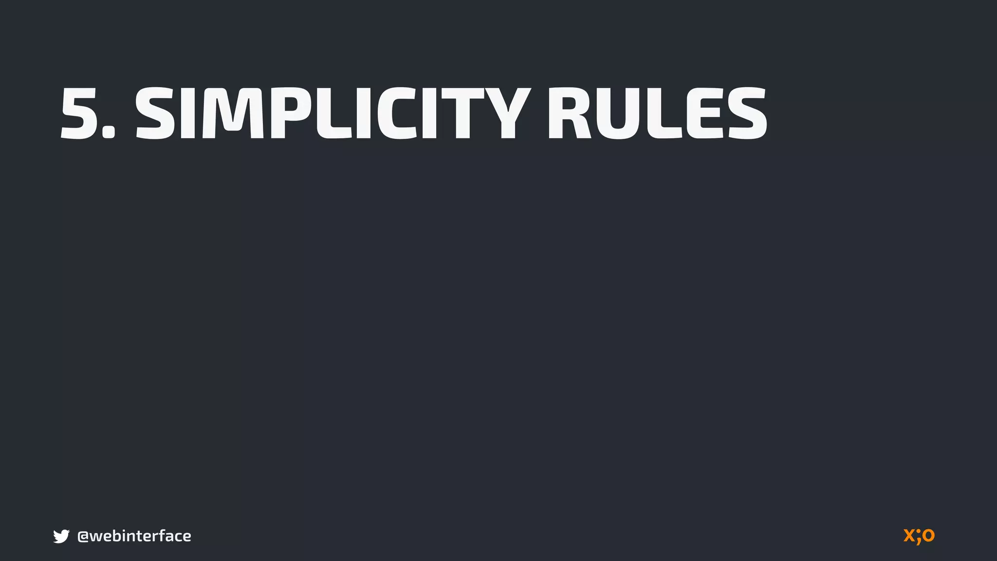 @webinterface
5. SIMPLICITY RULES
 