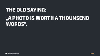 @webinterface
THE OLD SAYING:
„A PHOTO IS WORTH A THOUNSEND
WORDS“.
 