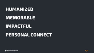 @webinterface
HUMANIZED
PERSONAL CONNECT
MEMORABLE
IMPACTFUL
 