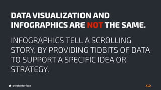 @webinterface
DATA VISUALIZATION AND
INFOGRAPHICS ARE NOT THE SAME.
INFOGRAPHICS TELL A SCROLLING
STORY, BY PROVIDING TIDBITS OF DATA
TO SUPPORT A SPECIFIC IDEA OR
STRATEGY.
 