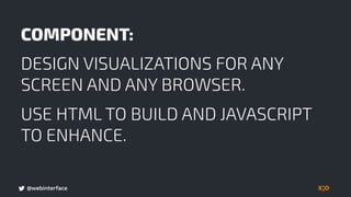 @webinterface
COMPONENT:
DESIGN VISUALIZATIONS FOR ANY
SCREEN AND ANY BROWSER.
USE HTML TO BUILD AND JAVASCRIPT
TO ENHANCE.
 
