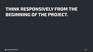 @webinterface
THINK RESPONSIVELY FROM THE
BEGINNING OF THE PROJECT.
 