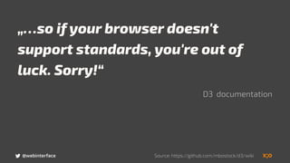 „…so if your browser doesn't
support standards, you're out of
luck. Sorry!“
D3 documentation
Source: https://github.com/mbostock/d3/wiki@webinterface
 