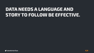 @webinterface
DATA NEEDS A LANGUAGE AND
STORY TO FOLLOW BE EFFECTIVE.
 