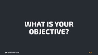 @webinterface
WHAT IS YOUR
OBJECTIVE?
 
