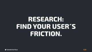 @webinterface
RESEARCH: 
FIND YOUR USER´S
FRICTION.
 