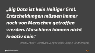 „Big Data ist kein Heiliger Gral.
Entscheidungen müssen immer
noch von Menschen getroffen
werden. Maschinen können nicht
kreativ sein.“
Jeremy Abbet, Creative Evangelist bei Google Deutschland
@webinterface
 