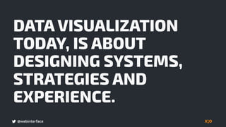 @webinterface
DATA VISUALIZATION
TODAY, IS ABOUT
DESIGNING SYSTEMS,
STRATEGIES AND
EXPERIENCE.
 