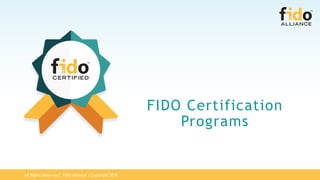 All Rights Reserved | FIDO Alliance | Copyright 2018
FIDO Certification
Programs
 
