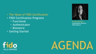 2
AGENDA
• The Value of FIDO Certification
• FIDO Certification Programs
• Functional
• Authenticator
• Biometric
• Gettin...
