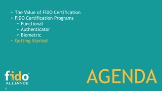 22
AGENDA
• The Value of FIDO Certification
• FIDO Certification Programs
• Functional
• Authenticator
• Biometric
• Getti...