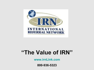 “ The Value of IRN” www.irnLink.com 800-936-5323 