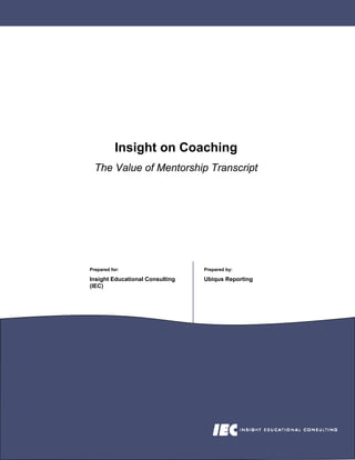 Insight on Coaching
  The Value of Mentorship Transcript




Prepared for:                    Prepared by:

Insight Educational Consulting   Ubiqus Reporting
(IEC)
 