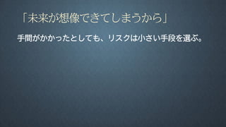 「未来が想像できてしまうから」
手間がかかったとしても、リスクは小さい手段を選ぶ。
 