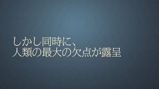しかし同時に、
人類の最大の欠点が露呈
 