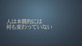 人は本質的には
何も変わっていない
 