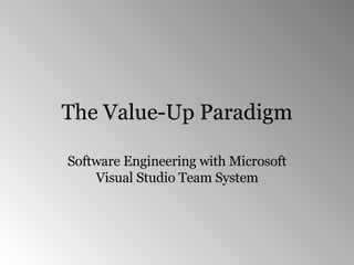 The Value-Up Paradigm Software Engineering with Microsoft Visual Studio Team System 