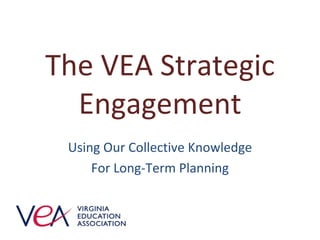 The VEA Strategic Engagement Using Our Collective Knowledge For Long-Term Planning 