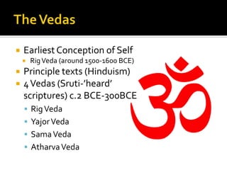 The VedasEarliest Conception of Self Rig Veda (around 1500-1600 BCE)Principle texts (Hinduism)4 Vedas (Sruti-’heard’ scriptures) c.2 BCE-300BCERig VedaYajor VedaSama VedaAtharva Veda