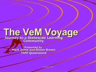 The VeM Voyage Journey to a Statewide Learning Community Presented by  Mark Jones and Simon Brown TAFE Queensland 