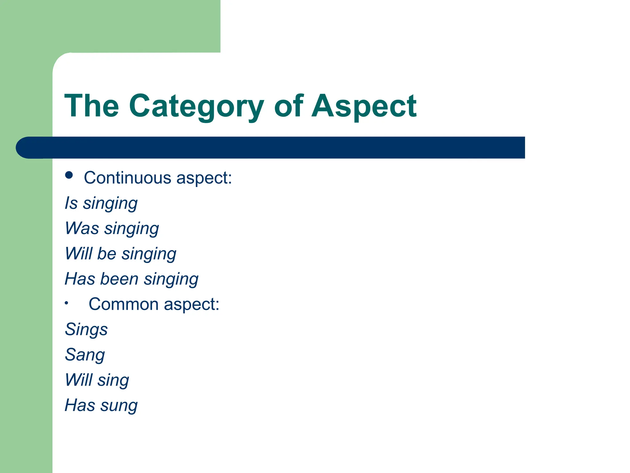 The Category of Aspect
 Continuous aspect:
Is singing
Was singing
Will be singing
Has been singing
• Common aspect:
Sings
Sang
Will sing
Has sung
 