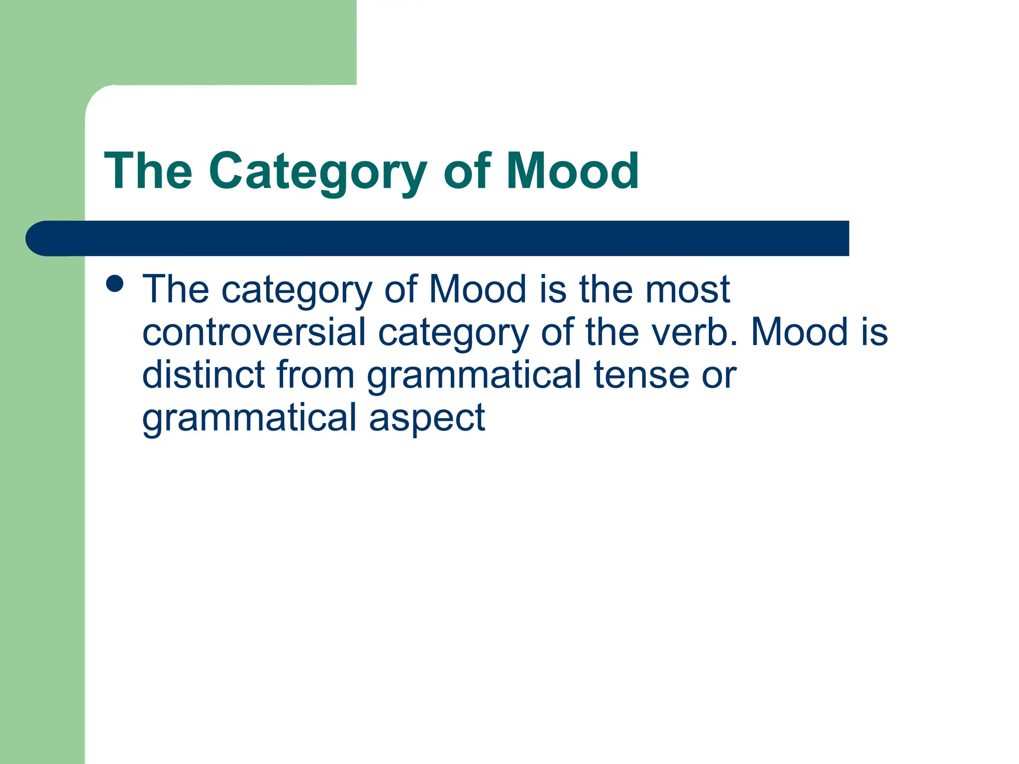 The Category of Mood
 The category of Mood is the most
controversial category of the verb. Mood is
distinct from grammatical tense or
grammatical aspect
 