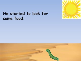 He started to look for
some food.
 