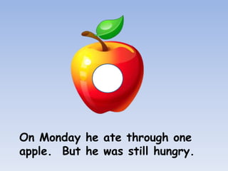 On Monday he ate through one
apple. But he was still hungry.
 